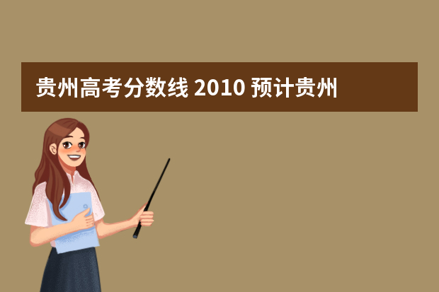 贵州高考分数线 2010 预计贵州省高考三本以及专科分数线是多少？谢谢